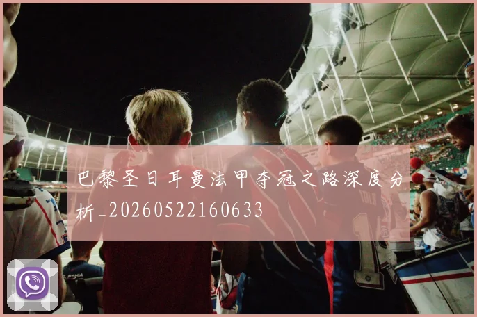 巴黎圣日耳曼法甲夺冠之路深度分析_20260522160633