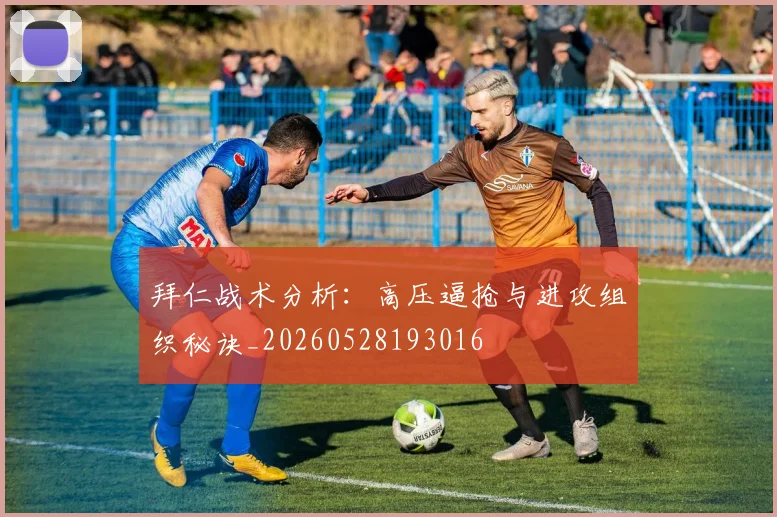 拜仁战术分析：高压逼抢与进攻组织秘诀_20260528193016