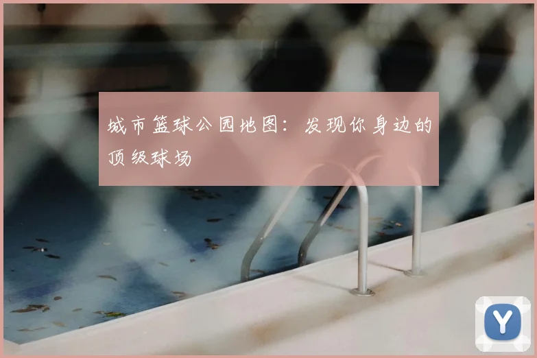 城市篮球公园地图：发现你身边的顶级球场