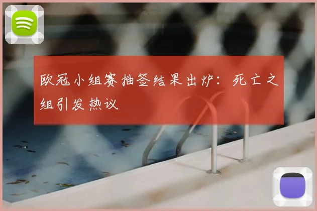 欧冠小组赛抽签结果出炉:死亡之组引发热议