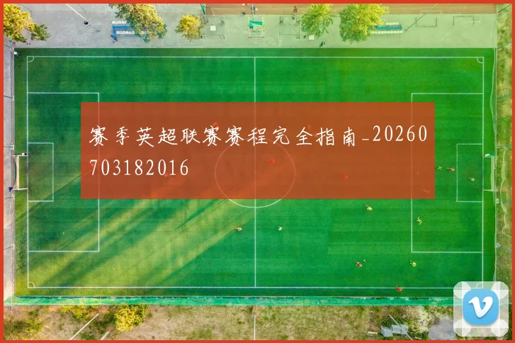 赛季英超联赛赛程完全指南_20260703182016