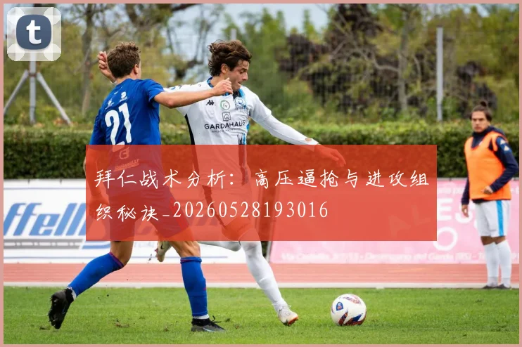拜仁战术分析：高压逼抢与进攻组织秘诀_20260528193016