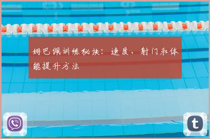 姆巴佩训练秘诀：速度、射门和体能提升方法