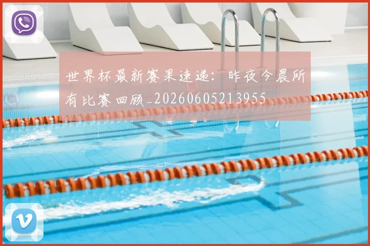 世界杯最新赛果速递：昨夜今晨所有比赛回顾_20260605213955