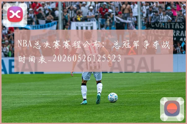 NBA总决赛赛程公布：总冠军争夺战时间表_20260526125523