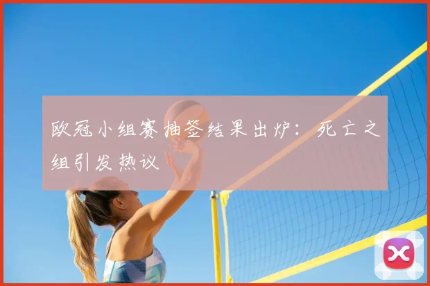 欧冠小组赛抽签结果出炉：死亡之组引发热议
